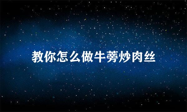 教你怎么做牛蒡炒肉丝