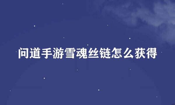 问道手游雪魂丝链怎么获得