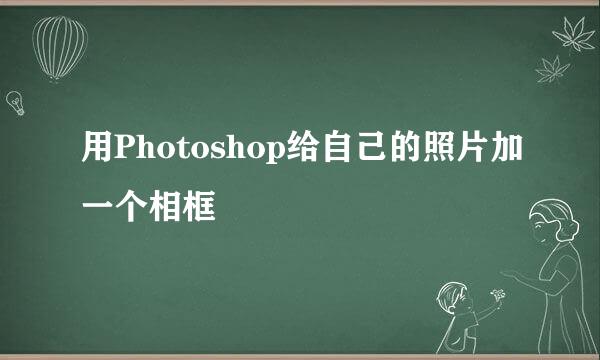 用Photoshop给自己的照片加一个相框