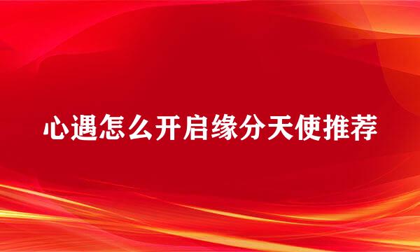 心遇怎么开启缘分天使推荐