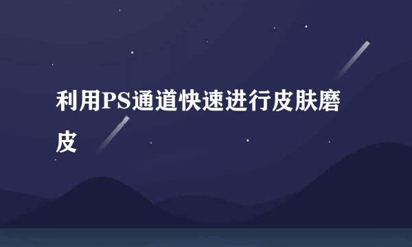 利用PS通道快速进行皮肤磨皮