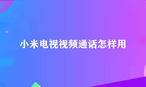 小米电视视频通话怎样用
