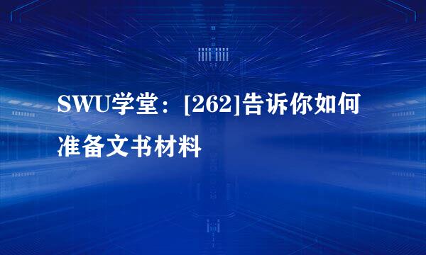 SWU学堂：[262]告诉你如何准备文书材料