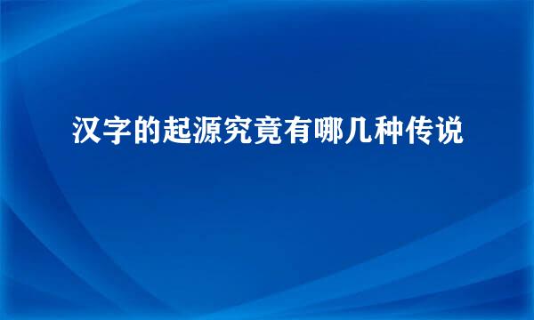 汉字的起源究竟有哪几种传说