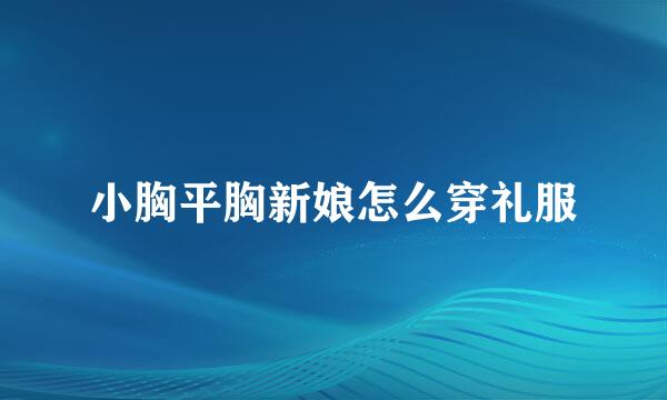 小胸平胸新娘怎么穿礼服