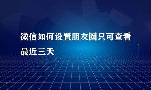 微信如何设置朋友圈只可查看最近三天