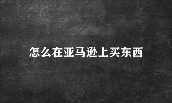 怎么在亚马逊上买东西