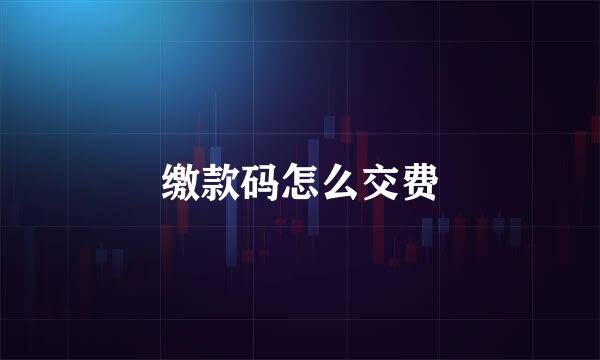 缴款码怎么交费