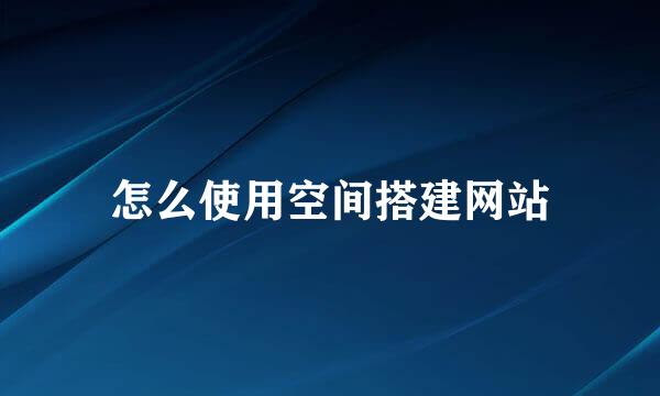怎么使用空间搭建网站