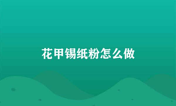 花甲锡纸粉怎么做