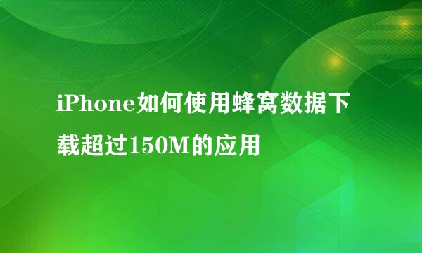 iPhone如何使用蜂窝数据下载超过150M的应用