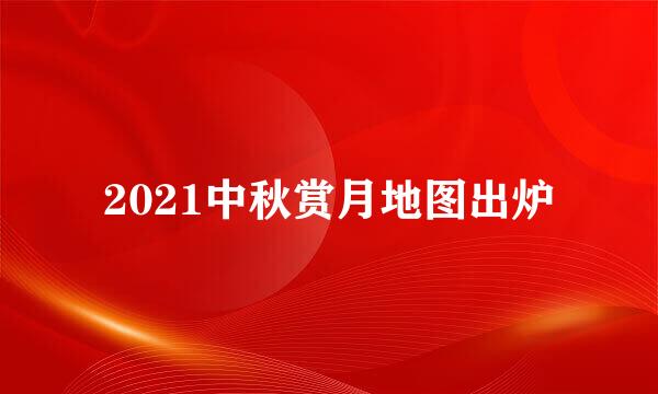 2021中秋赏月地图出炉