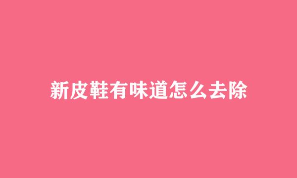 新皮鞋有味道怎么去除