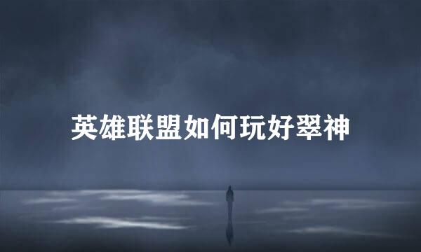 英雄联盟如何玩好翠神