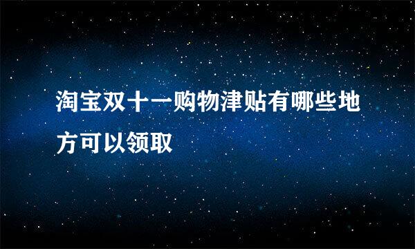 淘宝双十一购物津贴有哪些地方可以领取