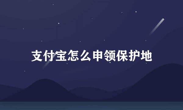支付宝怎么申领保护地