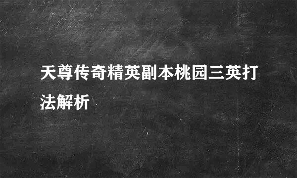 天尊传奇精英副本桃园三英打法解析