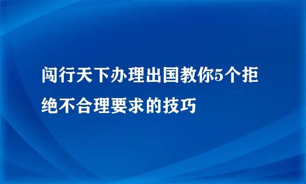 闯行天下办理出国教你5个拒绝不合理要求的技巧