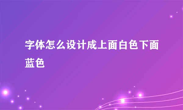 字体怎么设计成上面白色下面蓝色