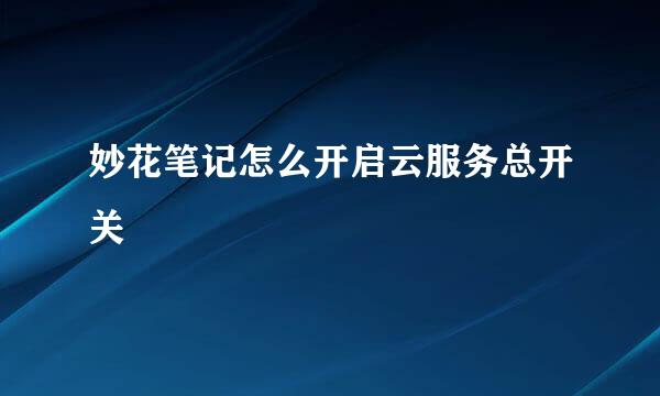 妙花笔记怎么开启云服务总开关