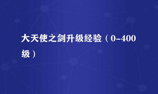 大天使之剑升级经验（0-400级）