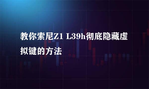 教你索尼Z1 L39h彻底隐藏虚拟键的方法