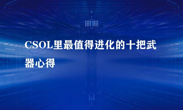 CSOL里最值得进化的十把武器心得