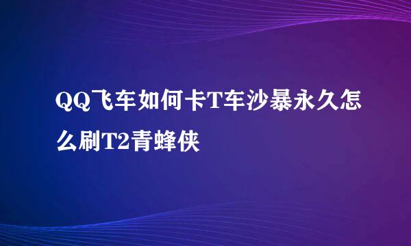 QQ飞车如何卡T车沙暴永久怎么刷T2青蜂侠