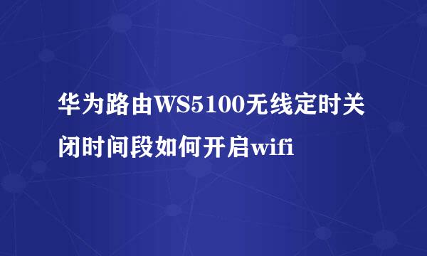 华为路由WS5100无线定时关闭时间段如何开启wifi
