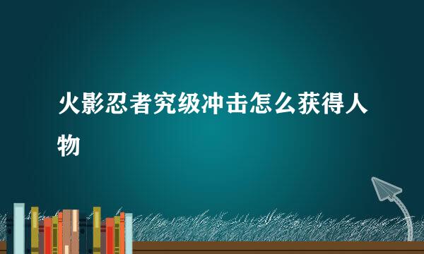 火影忍者究级冲击怎么获得人物