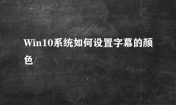 Win10系统如何设置字幕的颜色