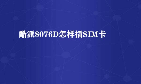 酷派8076D怎样插SIM卡