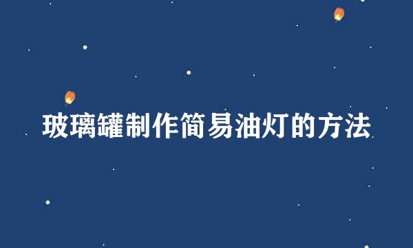 玻璃罐制作简易油灯的方法
