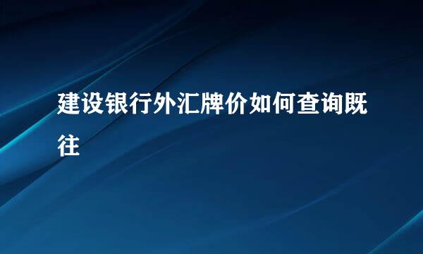 建设银行外汇牌价如何查询既往