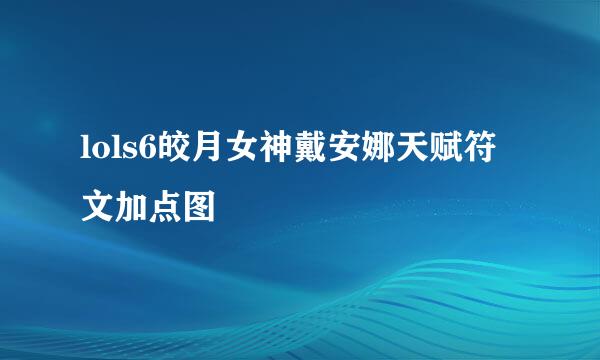 lols6皎月女神戴安娜天赋符文加点图