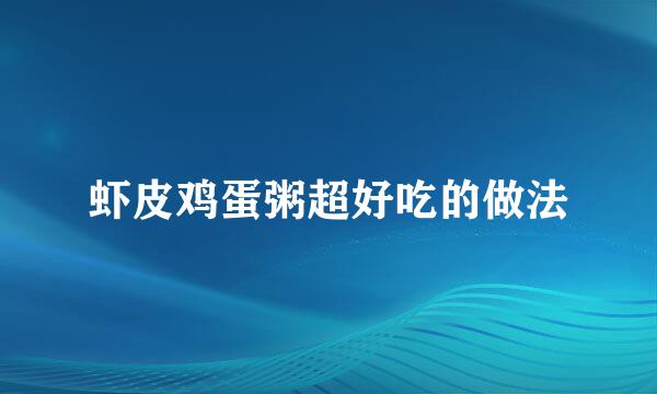 虾皮鸡蛋粥超好吃的做法