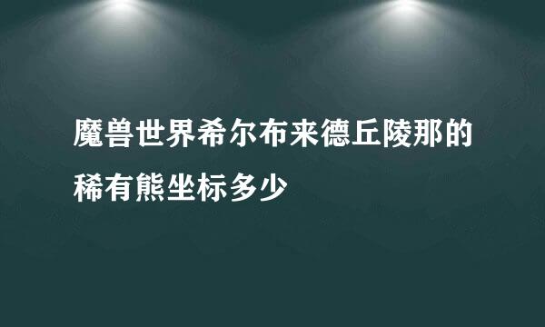 魔兽世界希尔布来德丘陵那的稀有熊坐标多少