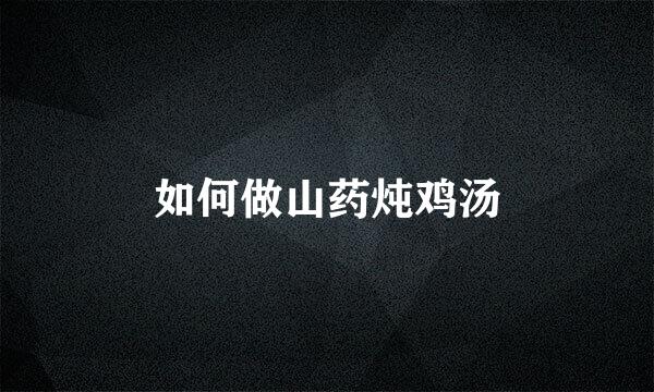 如何做山药炖鸡汤