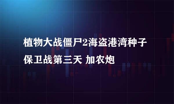 植物大战僵尸2海盗港湾种子保卫战第三天 加农炮