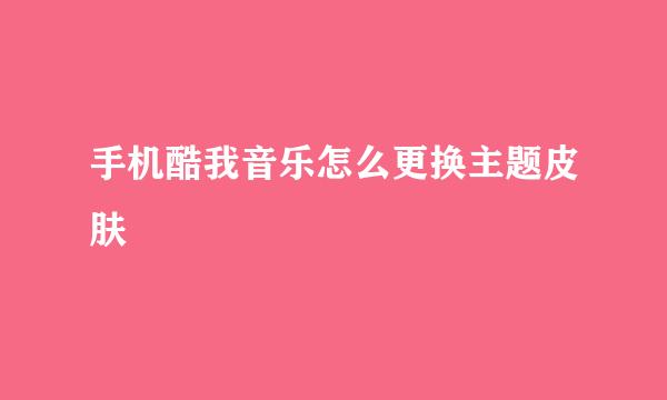 手机酷我音乐怎么更换主题皮肤