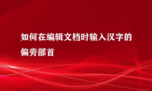 如何在编辑文档时输入汉字的偏旁部首