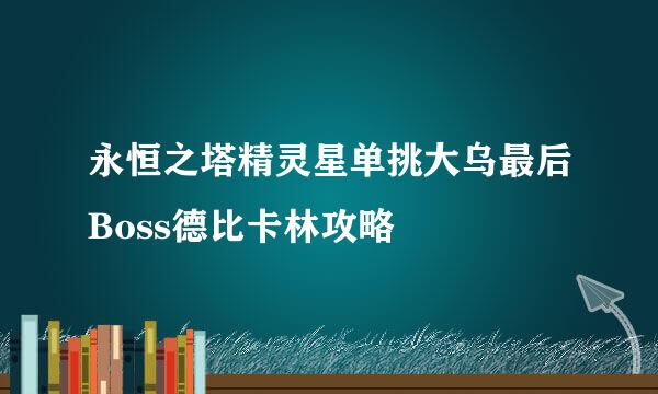 永恒之塔精灵星单挑大乌最后Boss德比卡林攻略