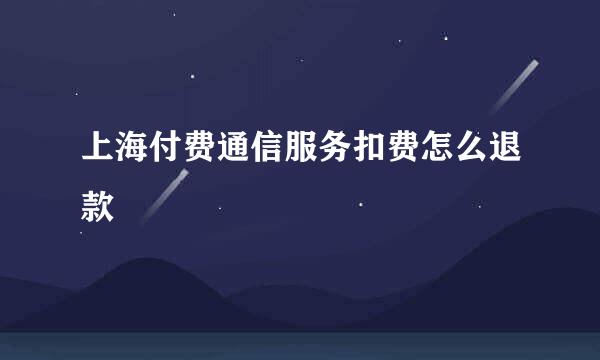 上海付费通信服务扣费怎么退款