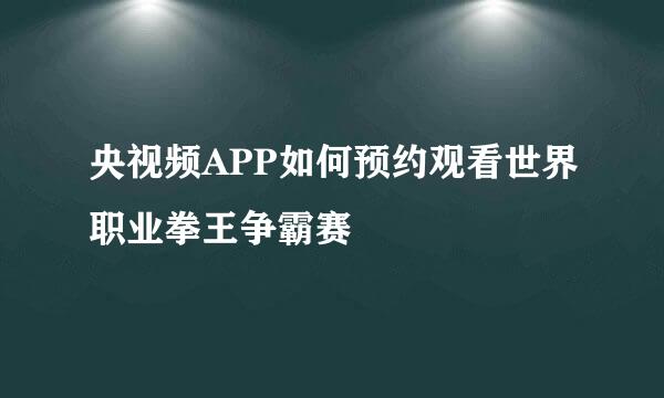 央视频APP如何预约观看世界职业拳王争霸赛
