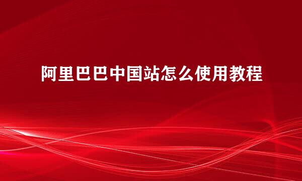 阿里巴巴中国站怎么使用教程