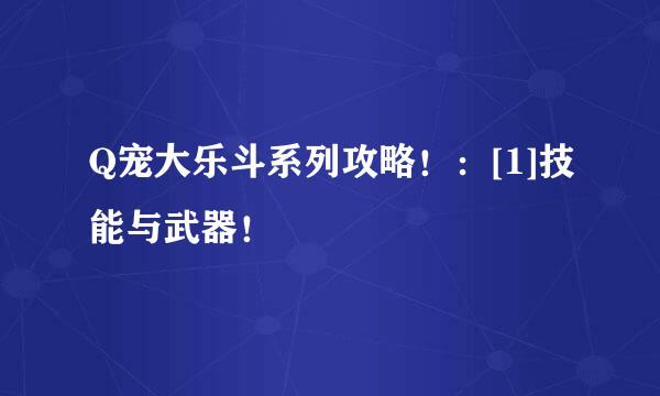 Q宠大乐斗系列攻略！：[1]技能与武器！