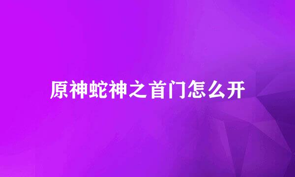 原神蛇神之首门怎么开