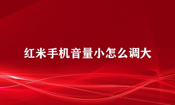 红米手机音量小怎么调大