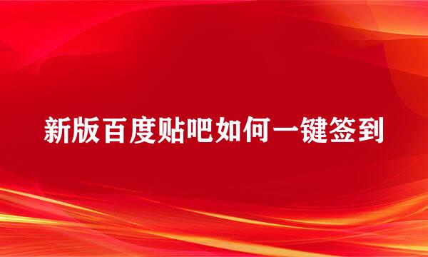 新版百度贴吧如何一键签到