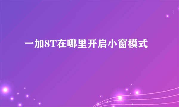 一加8T在哪里开启小窗模式
